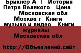 Брикнер А. Г. История Петра Великого › Цена ­ 200 - Московская обл., Москва г. Книги, музыка и видео » Книги, журналы   . Московская обл.